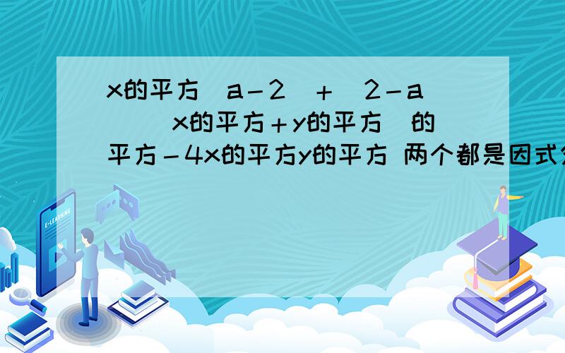 x的平方（a－2）＋（2－a） （x的平方＋y的平方）的平方－4x的平方y的平方 两个都是因式分解