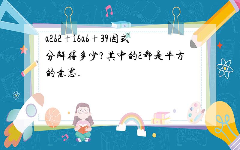 a2b2+16ab+39因式分解得多少?其中的2都是平方的意思.