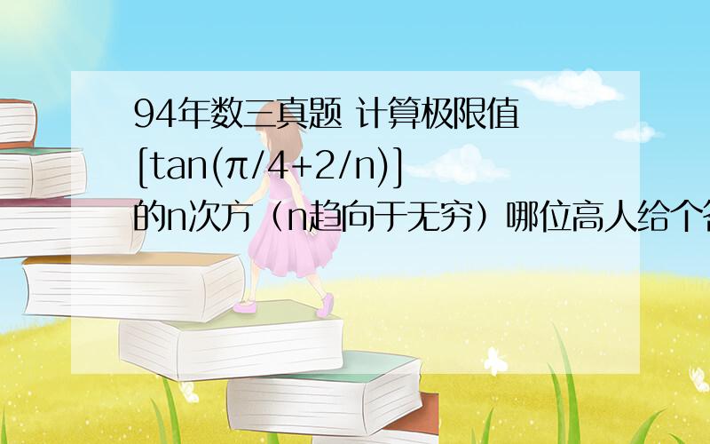 94年数三真题 计算极限值 [tan(π/4+2/n)]的n次方（n趋向于无穷）哪位高人给个答案吧