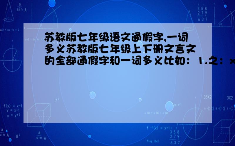 苏教版七年级语文通假字,一词多义苏教版七年级上下册文言文的全部通假字和一词多义比如：1.之：xxxx : xxxxxxx.          xxxx : xxxxxxx.前面是词语或句子后面是在这个词语或句子中的意思拜托大