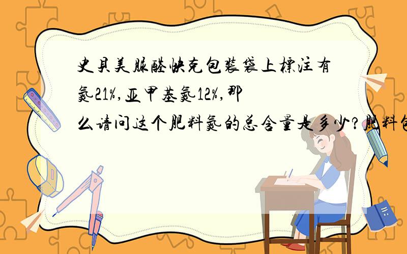 史贝美脲醛快克包装袋上标注有氮21%,亚甲基氮12%,那么请问这个肥料氮的总含量是多少?肥料包装袋上标注有氮21%,亚甲基氮12%,那么请问这个肥料氮的总含量是多少?经销商（肥料店）提货价3200