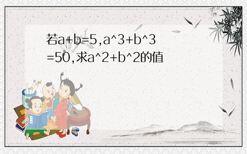 若a+b=5,a^3+b^3=50,求a^2+b^2的值