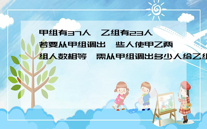 甲组有37人,乙组有23人,若要从甲组调出一些人使甲乙两组人数相等,需从甲组调出多少人给乙组