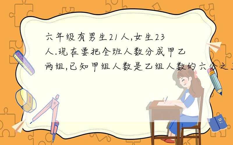 六年级有男生21人,女生23人.现在要把全班人数分成甲乙两组,已知甲组人数是乙组人数的六分之五,甲组有多少人?