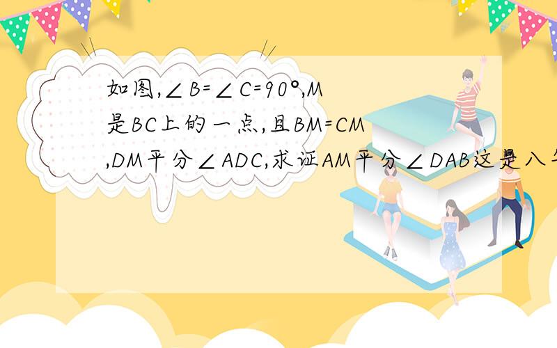 如图,∠B=∠C=90°,M是BC上的一点,且BM=CM,DM平分∠ADC,求证AM平分∠DAB这是八年级上册的同步19页人教版