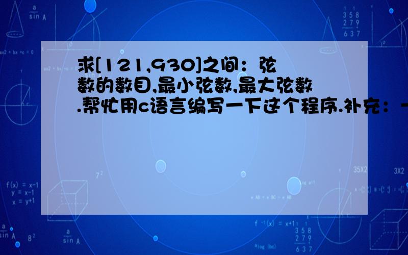 求[121,930]之间：弦数的数目,最小弦数,最大弦数.帮忙用c语言编写一下这个程序.补充：一个数其平方等于某两个正整数平方之和的正整数称为弦数.例如,由于：9+16=25,因此5为弦数.