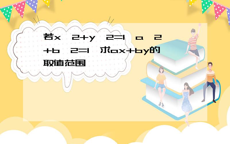 若x^2+y^2=1,a^2+b^2=1,求ax+by的取值范围,