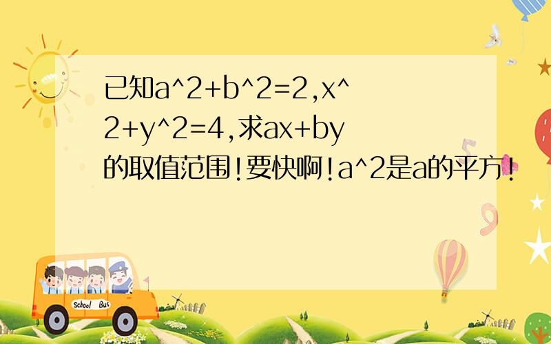 已知a^2+b^2=2,x^2+y^2=4,求ax+by的取值范围!要快啊!a^2是a的平方！