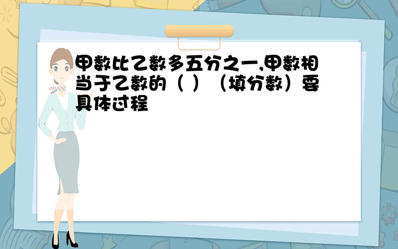 甲数比乙数多五分之一,甲数相当于乙数的（ ）（填分数）要具体过程