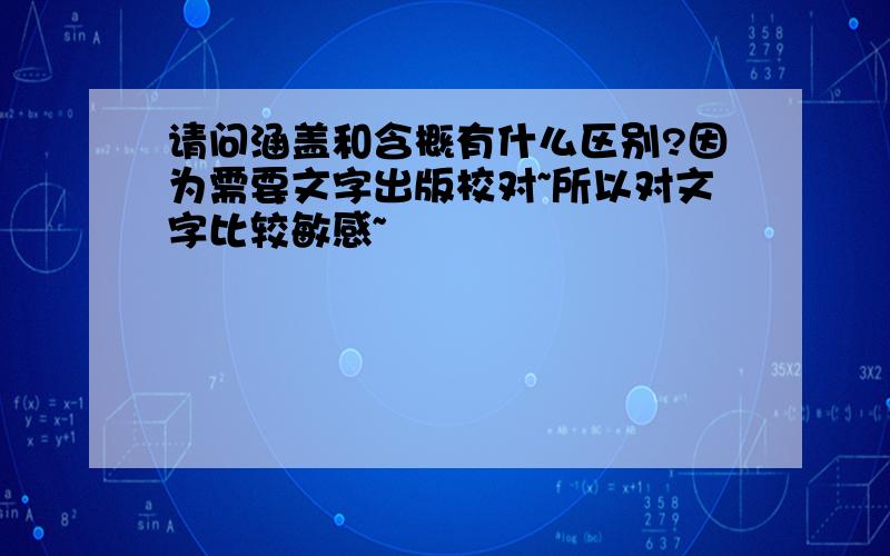 请问涵盖和含概有什么区别?因为需要文字出版校对~所以对文字比较敏感~