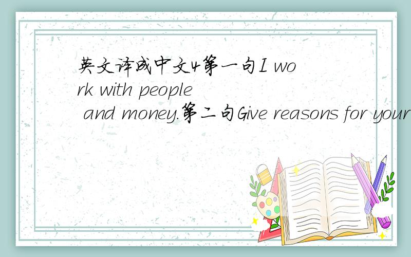 英文译成中文4第一句I work with people and money.第二句Give reasons for your menu:第三句what did vera say about:第三句中Vera是人名。