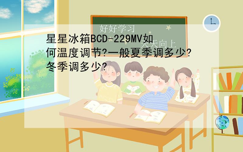 星星冰箱BCD-229MV如何温度调节?一般夏季调多少?冬季调多少?