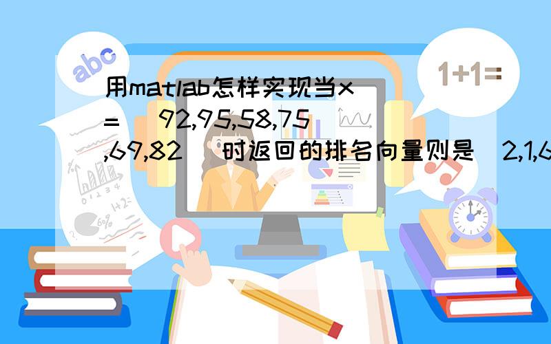 用matlab怎样实现当x = [92,95,58,75,69,82] 时返回的排名向量则是[2,1,6,4,5,3]?