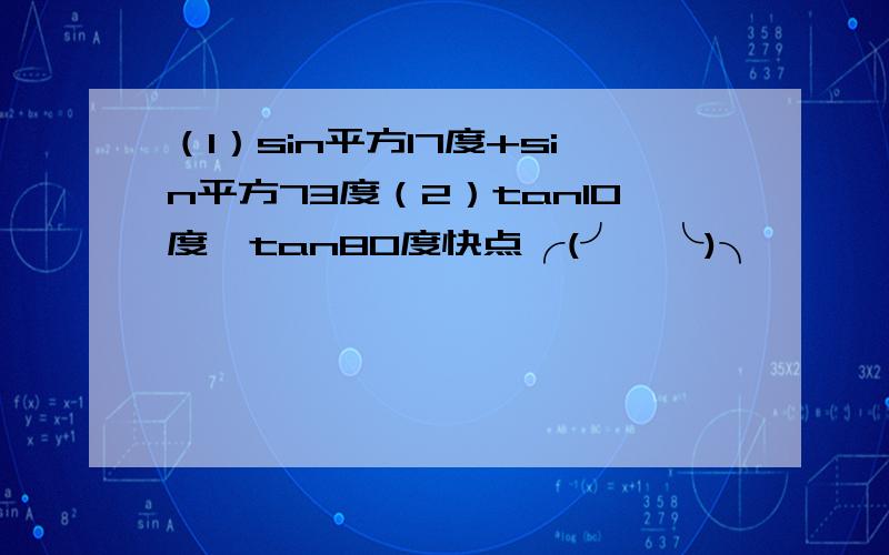 （1）sin平方17度+sin平方73度（2）tan10度*tan80度快点╭(╯^╰)╮