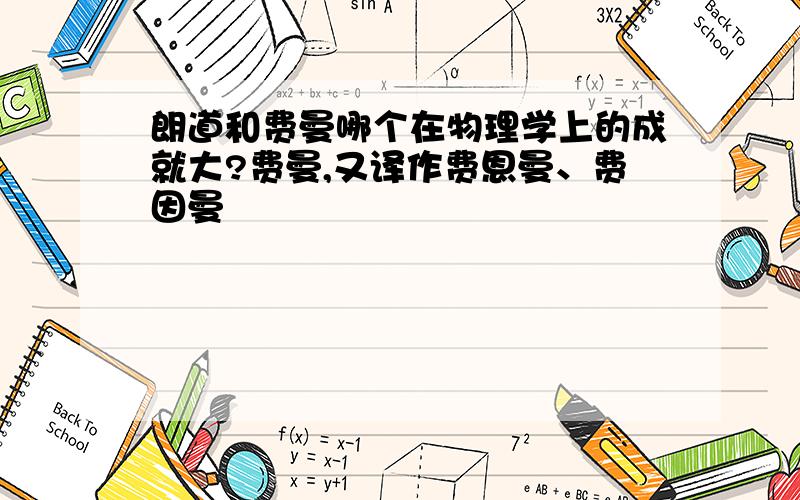 朗道和费曼哪个在物理学上的成就大?费曼,又译作费恩曼、费因曼