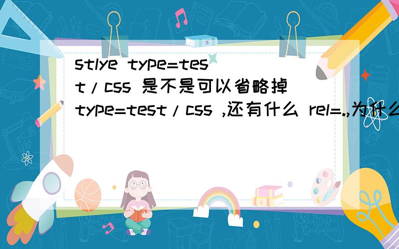 stlye type=test/css 是不是可以省略掉type=test/css ,还有什么 rel=.,为什么有的人写,有的人没写,是不是效果一样啊?