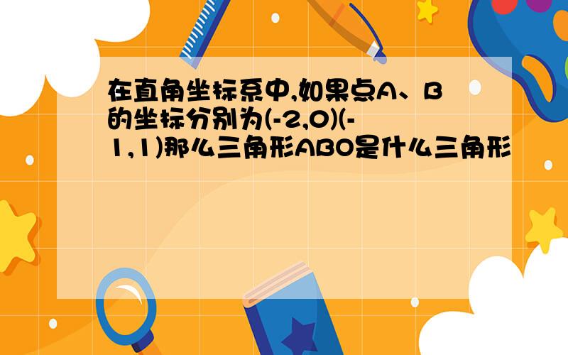 在直角坐标系中,如果点A、B的坐标分别为(-2,0)(-1,1)那么三角形ABO是什么三角形