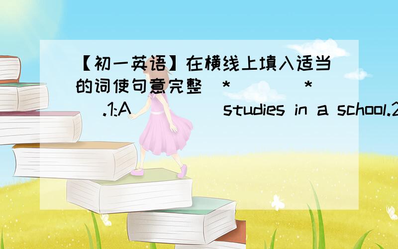 【初一英语】在横线上填入适当的词使句意完整(*^__^*) .1:A_____studies in a school.2:A_____teaches in a school.3:A_____works late in a restaurant.4:A_____works at a TV station.He likes talking to penple.5:A_____works in a hospital.6