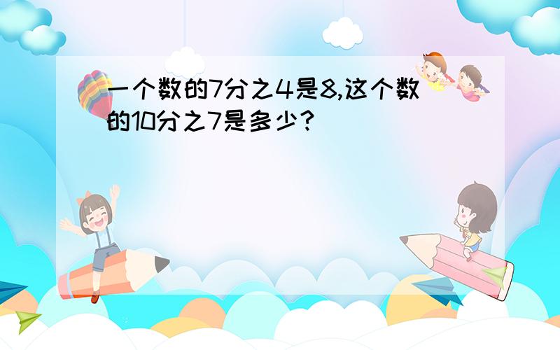 一个数的7分之4是8,这个数的10分之7是多少?