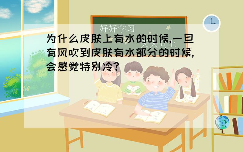 为什么皮肤上有水的时候,一旦有风吹到皮肤有水部分的时候,会感觉特别冷?