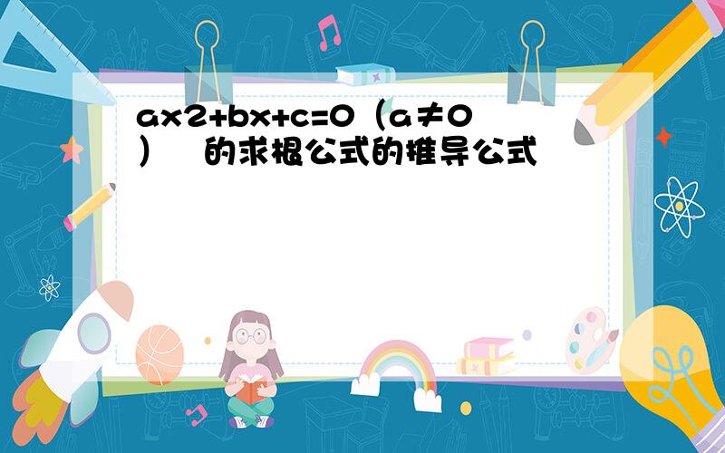 ax2+bx+c=0（a≠0）的求根公式的推导公式