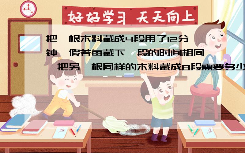 把一根木料截成4段用了12分钟,假若每截下一段的时间相同,把另一根同样的木料截成8段需要多少分钟