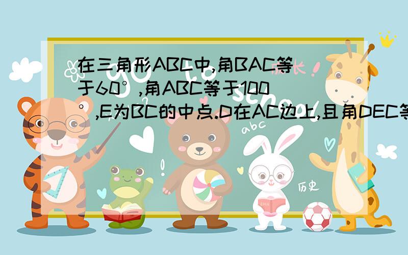 在三角形ABC中,角BAC等于60°,角ABC等于100°,E为BC的中点.D在AC边上,且角DEC等于80°若S三角形ABC+2S三角形CDE=2根号3,求AC之长.图需要自己画,尽量能在中午前解答,