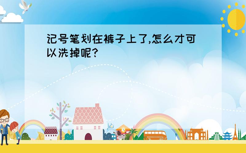 记号笔划在裤子上了,怎么才可以洗掉呢?