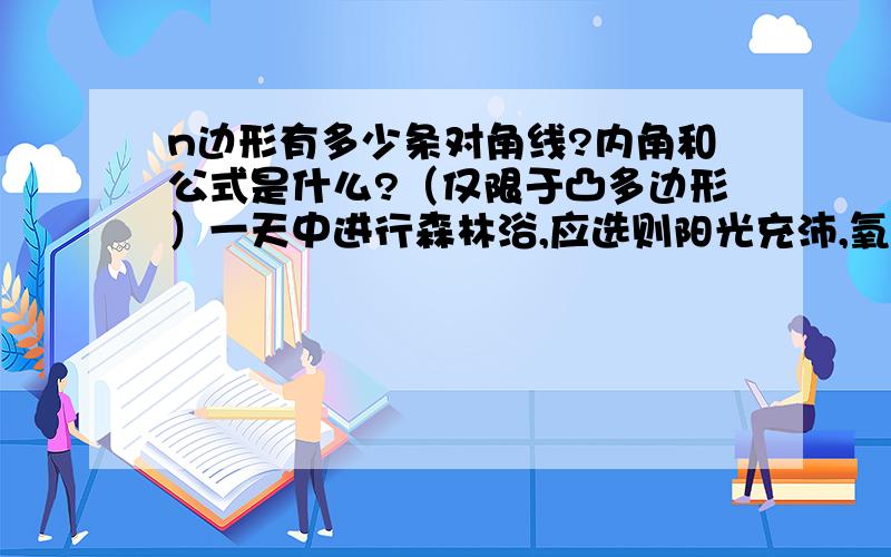 n边形有多少条对角线?内角和公式是什么?（仅限于凸多边形）一天中进行森林浴,应选则阳光充沛,氧含量高,尘埃少的最佳时期是?