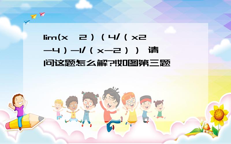 lim(x→2）（4/（x2-4）-1/（x-2）） 请问这题怎么解?!如图第三题