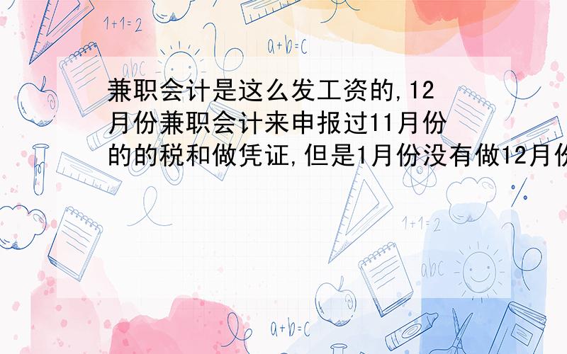 兼职会计是这么发工资的,12月份兼职会计来申报过11月份的的税和做凭证,但是1月份没有做12月份的帐和申报税.那12月份工资应该发吗?