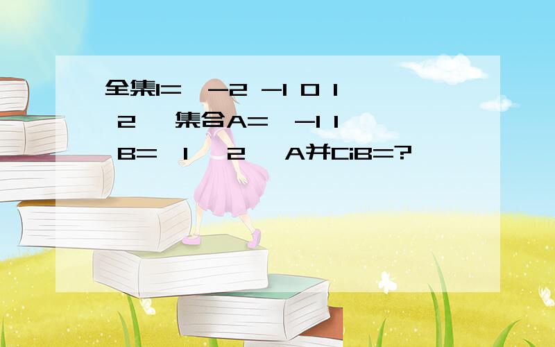 全集I={-2 -1 0 1 2} 集合A={-1 1} B={1 ,2} A并CiB=?