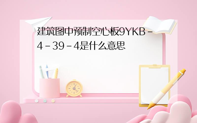 建筑图中预制空心板9YKB-4-39-4是什么意思