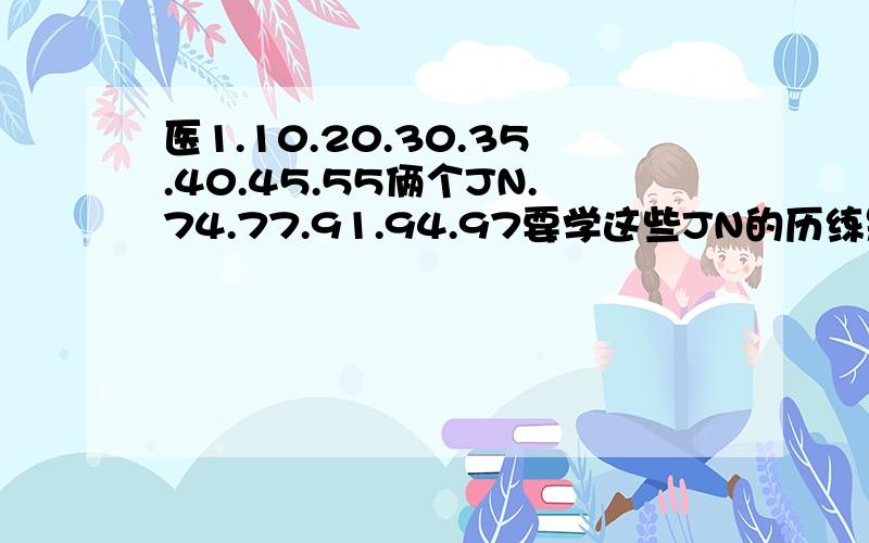 医1.10.20.30.35.40.45.55俩个JN.74.77.91.94.97要学这些JN的历练是多少