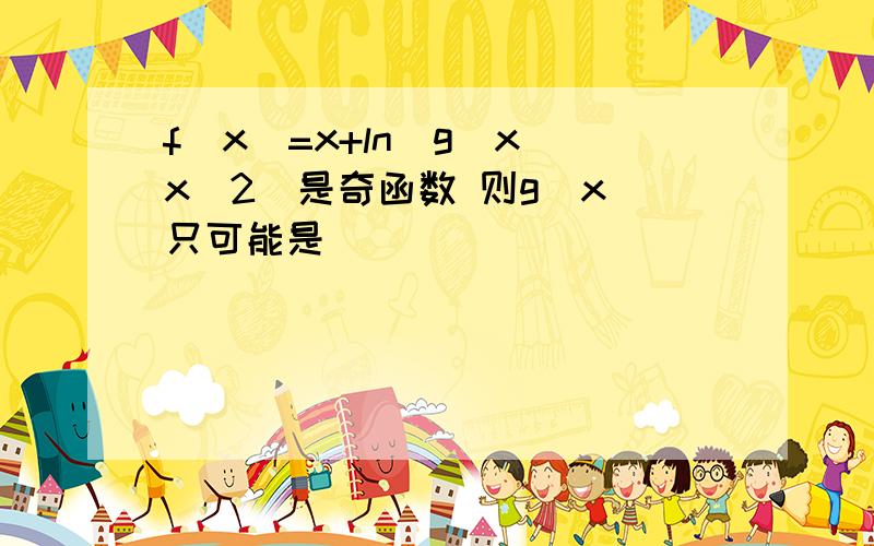 f(x)=x+ln[g(x)x^2]是奇函数 则g(x)只可能是