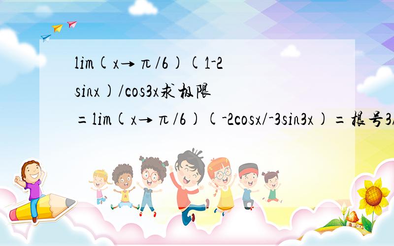 lim(x→π/6)(1-2sinx)/cos3x求极限=lim(x→π/6)(-2cosx/-3sin3x)=根号3/3 为什么?