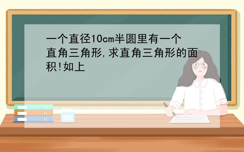 一个直径10cm半圆里有一个直角三角形,求直角三角形的面积!如上