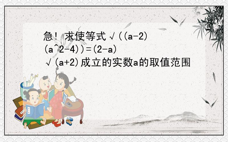 急! 求使等式√((a-2)(a^2-4))=(2-a)√(a+2)成立的实数a的取值范围