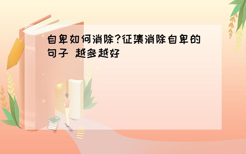 自卑如何消除?征集消除自卑的句子 越多越好