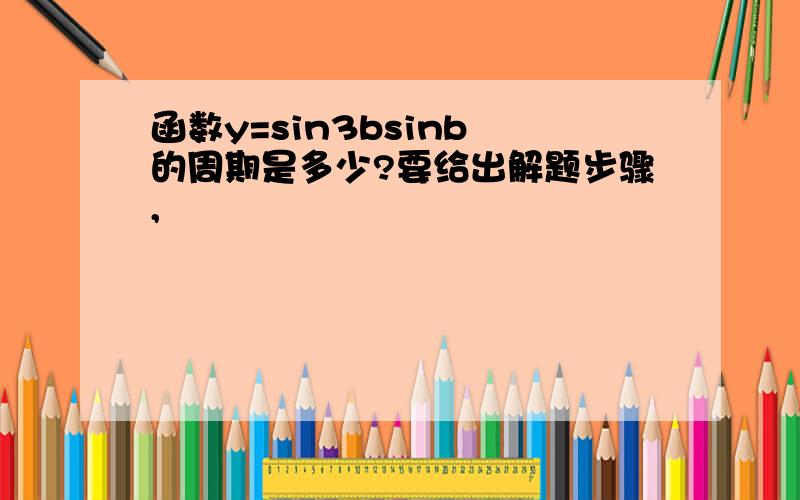 函数y=sin3bsinb 的周期是多少?要给出解题步骤,