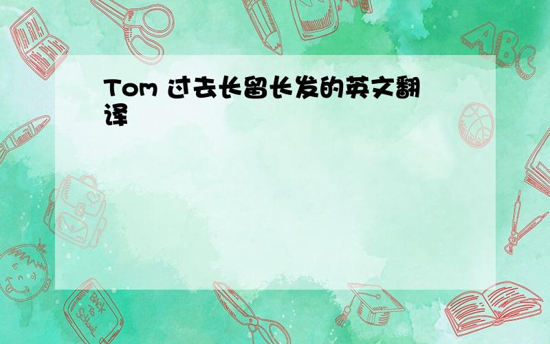 Tom 过去长留长发的英文翻译