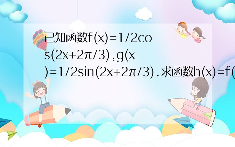 已知函数f(x)=1/2cos(2x+2π/3),g(x)=1/2sin(2x+2π/3).求函数h(x)=f(x)-g(x)的零点