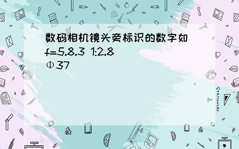 数码相机镜头旁标识的数字如 f=5.8.3 1:2.8 Φ37