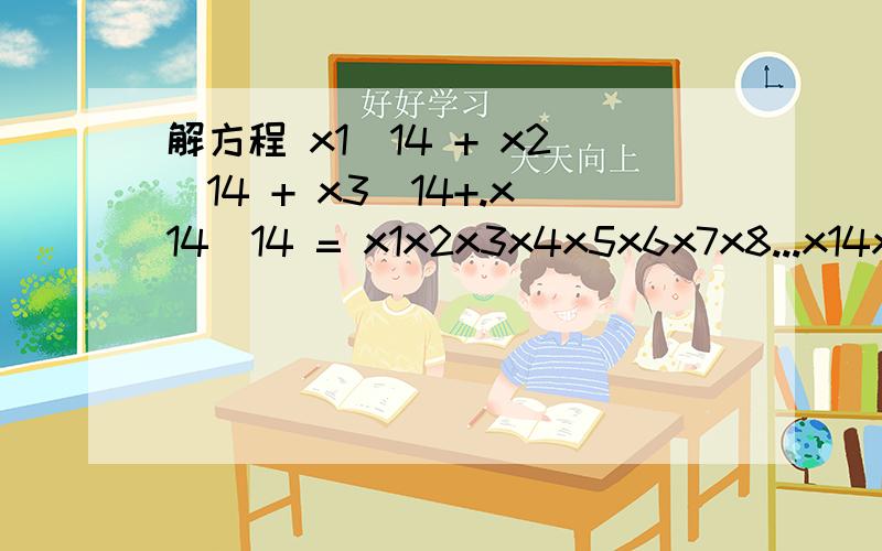 解方程 x1^14 + x2^14 + x3^14+.x14^14 = x1x2x3x4x5x6x7x8...x14x1^14 + x2^14 + x3^14+.x14^14 = x1x2x3x4x5x6x7x8...x14 (左边x1到x14的14次方的和,右边x1x2x3...x14是一个数字不是乘法）除了100000000000000,即x1=10,x2=0,x3=0,...x14=0