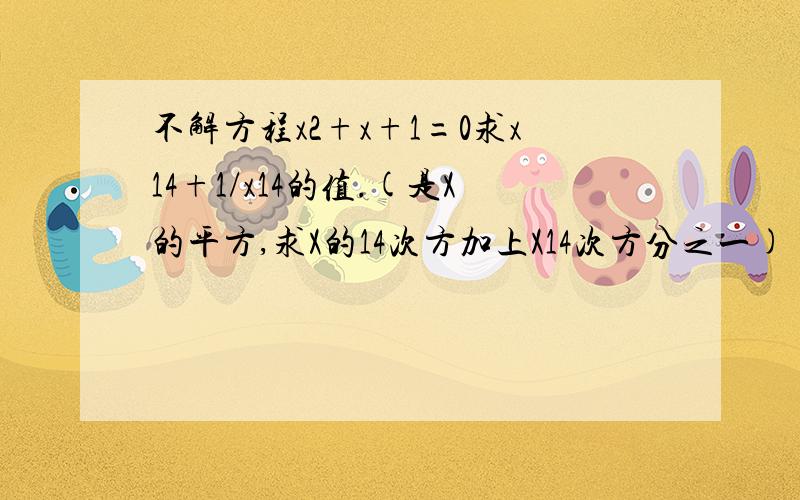 不解方程x2+x+1=0求x14+1/x14的值.(是X的平方,求X的14次方加上X14次方分之一)