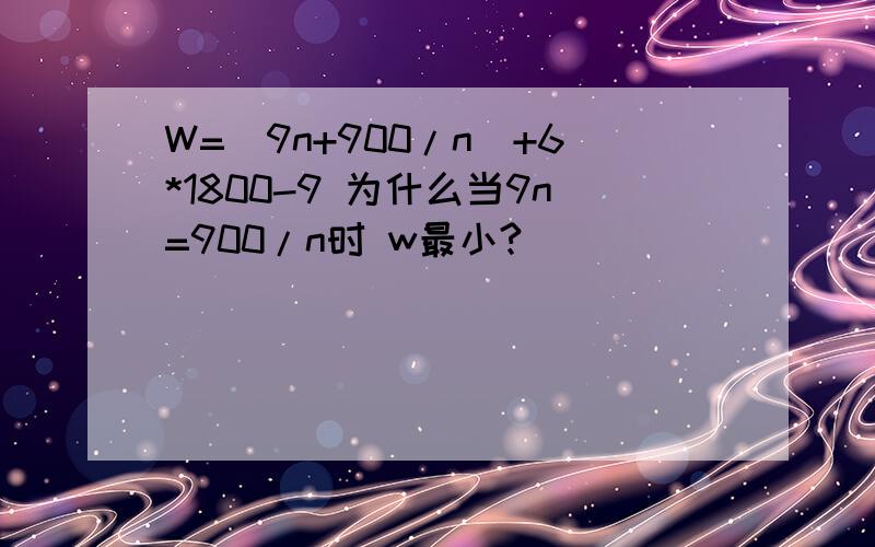 W=(9n+900/n)+6*1800-9 为什么当9n=900/n时 w最小?