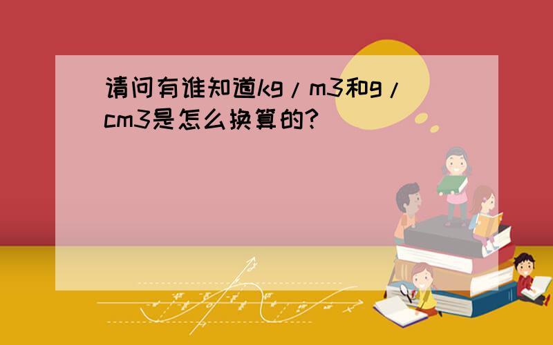 请问有谁知道kg/m3和g/cm3是怎么换算的?