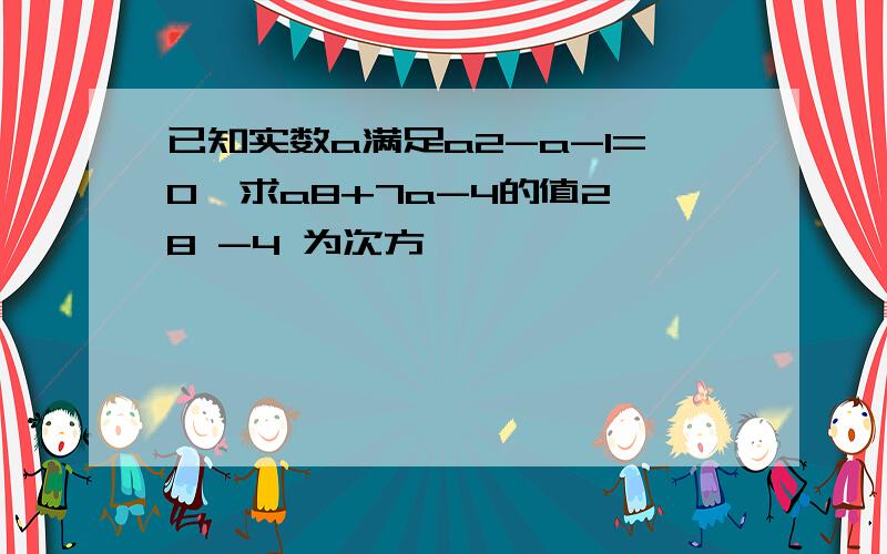 已知实数a满足a2-a-1=0,求a8+7a-4的值2 8 -4 为次方