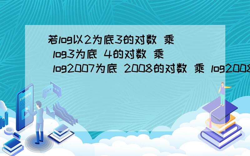 若log以2为底3的对数 乘 log3为底 4的对数 乘 log2007为底 2008的对数 乘 log2008为底 m的对数=4 求m=?log2 3*log3 4*.*log2007 2008*log2008 m=4 m=?