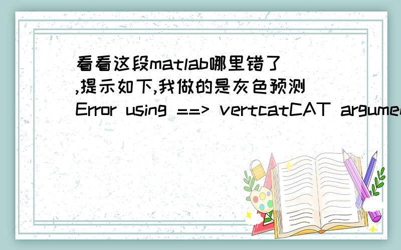 看看这段matlab哪里错了,提示如下,我做的是灰色预测Error using ==> vertcatCAT arguments dimensions are not consistent.Error in ==> Changjiang at 11E=[-C;ones(1,n-1)];原代码syms a b;c=[a b]';A=[158.626,171.636,202.812,218.826];B=cu